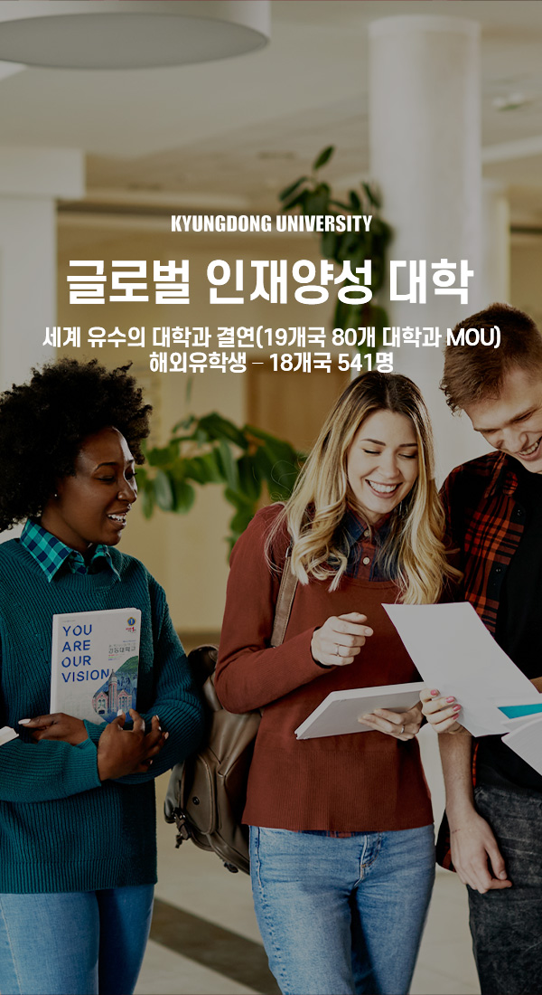 KYUNGDONG UNIVERSITY
글로벌 인재양성 대학
세계 유수의 대학과 결연(19개국 80개 대학과 MOU)
해외유학생 – 18개국 541명