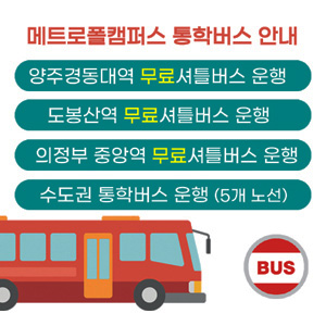 메트로폴캠퍼스 통학버스 안내,
양주경동대역 무료 셔틀버스 운행,
도봉산역 무료 셔틀버스 운행,
의정부 중앙역 무료 셔틀버스 운행,
수도권 통학버스 운행 (5개 노선)